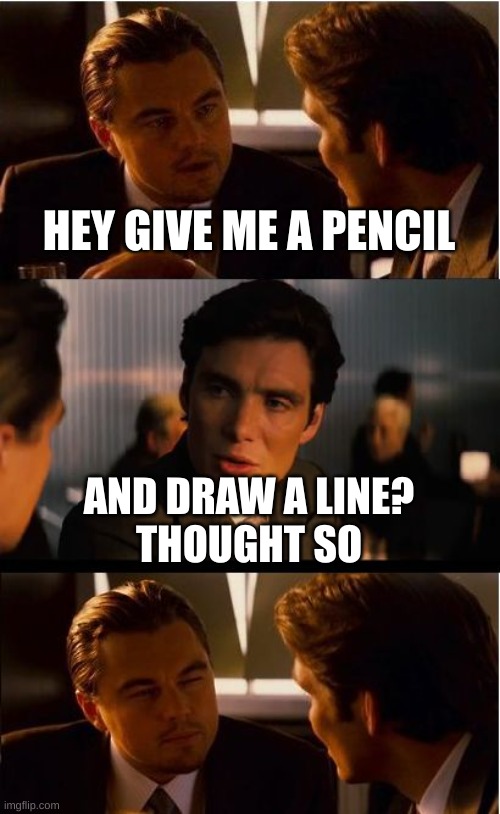 Inception | HEY GIVE ME A PENCIL; AND DRAW A LINE?
THOUGHT SO | image tagged in memes,inception | made w/ Imgflip meme maker