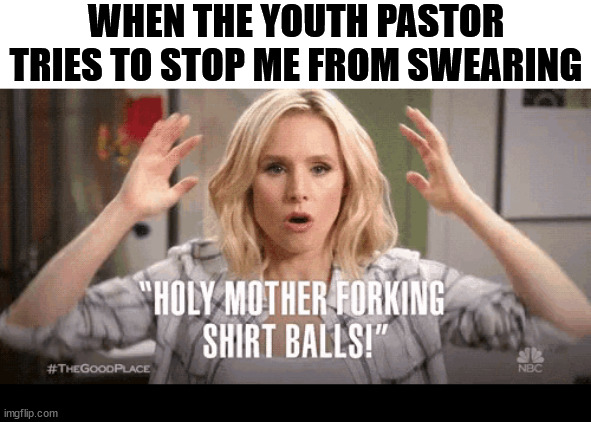 Gee whiz, Pastor Mike! | WHEN THE YOUTH PASTOR TRIES TO STOP ME FROM SWEARING | image tagged in dank,christian,memes,r/dankchristianmemes,the good place,swearing | made w/ Imgflip meme maker