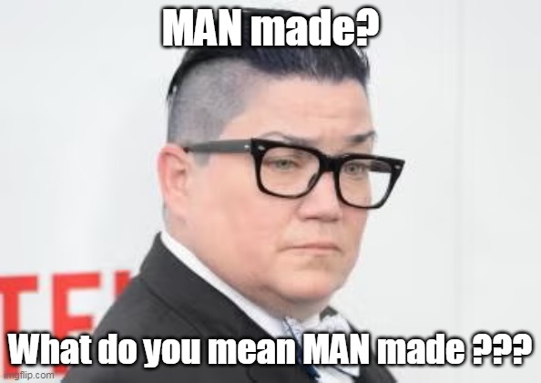 MAN made? What do you mean MAN made ??? | made w/ Imgflip meme maker