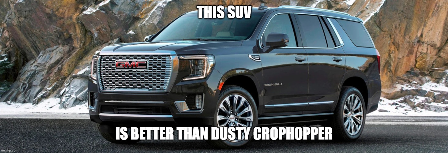 SUV | THIS SUV; IS BETTER THAN DUSTY CROPHOPPER | image tagged in suv | made w/ Imgflip meme maker