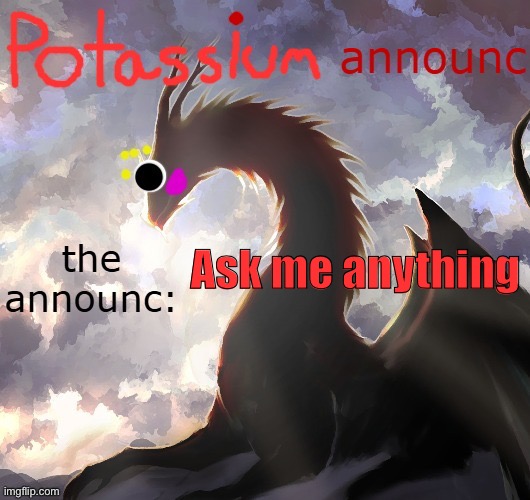 Potassium announcement template (thanks toelicker43) | Ask me anything | image tagged in potassium announcement template thanks toelicker43 | made w/ Imgflip meme maker