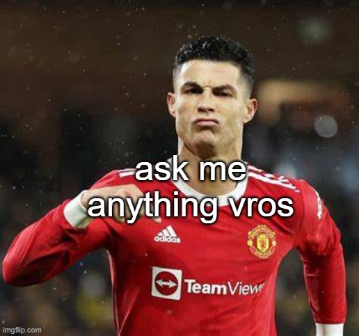 Ronaldo | ask me anything vros | image tagged in ronaldo | made w/ Imgflip meme maker