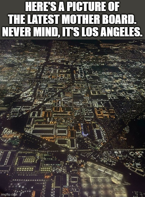 memes by Brad - The latest in mother boards ... Or is it? | HERE'S A PICTURE OF THE LATEST MOTHER BOARD. NEVER MIND, IT'S LOS ANGELES. | image tagged in gaming,computer,video games,funny,los angeles,humor | made w/ Imgflip meme maker