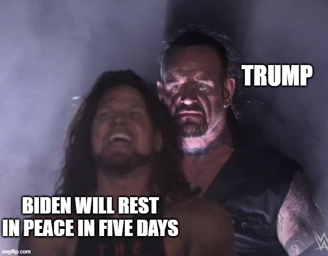 Can't Wait | TRUMP; BIDEN WILL REST IN PEACE IN FIVE DAYS | image tagged in undertaker,rip,wwe,biden,democrats | made w/ Imgflip meme maker