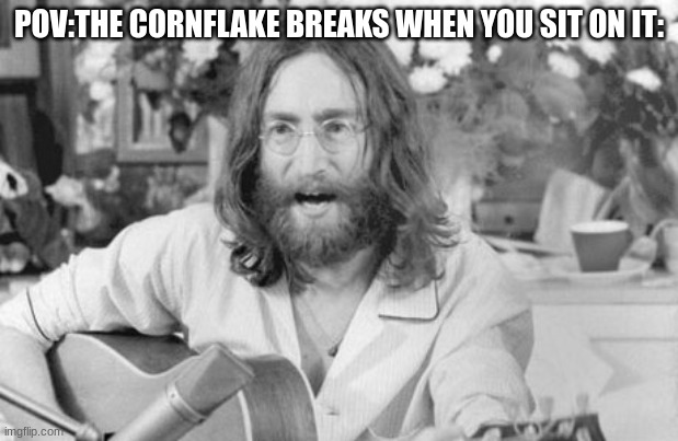 "EXCUSE ME?" -John   ("I am the Walrus" reference) | POV:THE CORNFLAKE BREAKS WHEN YOU SIT ON IT: | image tagged in angry john lennon,i am the walrus | made w/ Imgflip meme maker