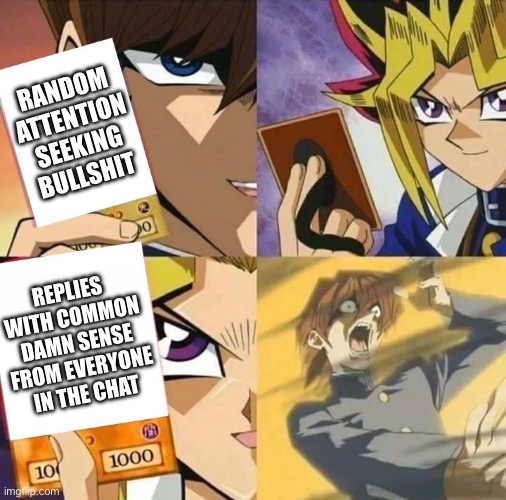 Common sense trap | RANDOM ATTENTION SEEKING BULLSHIT; REPLIES WITH COMMON DAMN SENSE FROM EVERYONE IN THE CHAT | image tagged in yugioh card draw,common sense | made w/ Imgflip meme maker