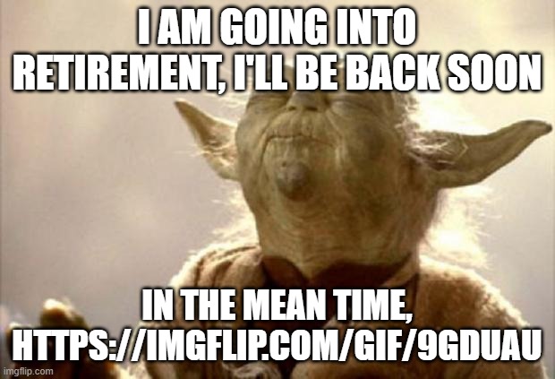 Cya later! | I AM GOING INTO RETIREMENT, I'LL BE BACK SOON; IN THE MEAN TIME, HTTPS://IMGFLIP.COM/GIF/9GDUAU | image tagged in yoda smell | made w/ Imgflip meme maker