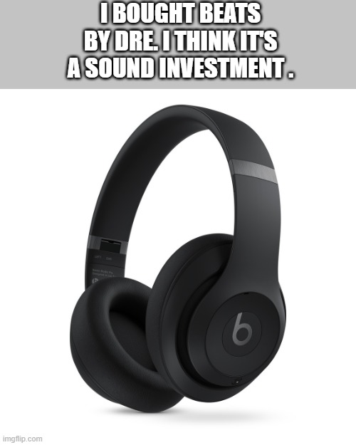 memes by Brad - My Beats by Dre was a sound investment | I BOUGHT BEATS BY DRE. I THINK IT'S A SOUND INVESTMENT . | image tagged in funny,gaming,play on words,video games,headphones,humor | made w/ Imgflip meme maker