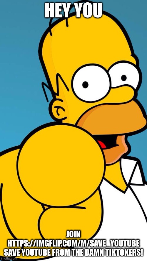 its a good idea | HEY YOU; JOIN HTTPS://IMGFLIP.COM/M/SAVE_YOUTUBE
SAVE YOUTUBE FROM THE DAMN TIKTOKERS! | image tagged in homer simpson pointing,tiktok ban,saveyoutubefromtiktok | made w/ Imgflip meme maker