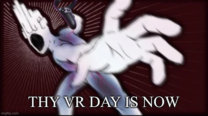 peep punch minos prime | THY VR DAY IS NOW | image tagged in peep punch minos prime | made w/ Imgflip meme maker