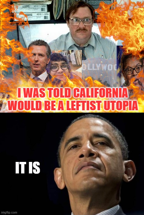 Cali-Burn-Ya | I WAS TOLD CALIFORNIA WOULD BE A LEFTIST UTOPIA; IT IS | image tagged in memes | made w/ Imgflip meme maker