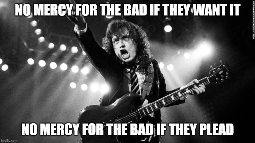 AC/DC FOREVER | NO MERCY FOR THE BAD IF THEY WANT IT; NO MERCY FOR THE BAD IF THEY PLEAD | image tagged in acdc,highway to hell,australia,scotland | made w/ Imgflip meme maker