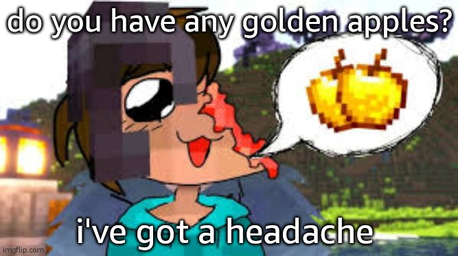 Do you have any golden apples? I got a headache. | do you have any golden apples? i've got a headache | image tagged in do you have any golden apples i got a headache | made w/ Imgflip meme maker