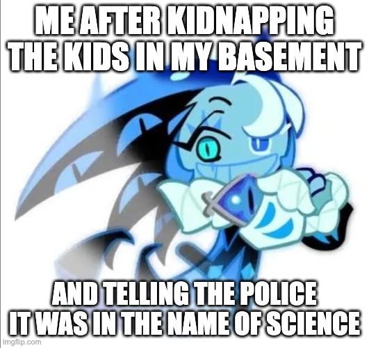 That's literally me | ME AFTER KIDNAPPING THE KIDS IN MY BASEMENT; AND TELLING THE POLICE IT WAS IN THE NAME OF SCIENCE | image tagged in meme,shadow milk cookie,cookie run kingdom,cookie run,kids | made w/ Imgflip meme maker