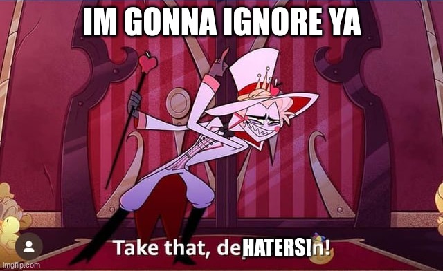 Take THAT, depression! | IM GONNA IGNORE YA; HATERS! | image tagged in take that depression | made w/ Imgflip meme maker