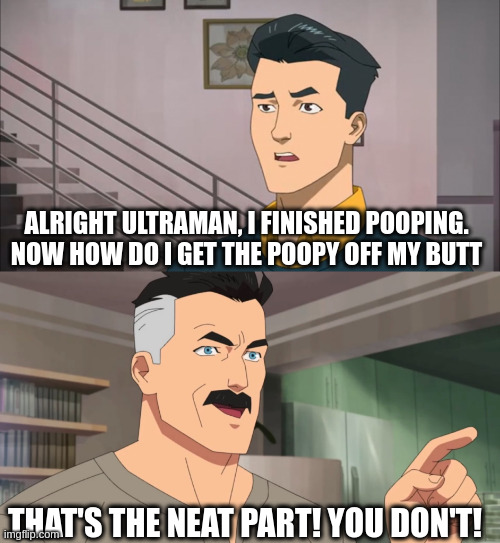 I REFUSE TO WIPE! | ALRIGHT ULTRAMAN, I FINISHED POOPING. NOW HOW DO I GET THE POOPY OFF MY BUTT; THAT'S THE NEAT PART! YOU DON'T! | image tagged in that's the neat part you don't | made w/ Imgflip meme maker