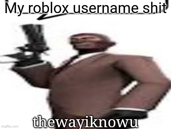 Tf2 spy | My roblox username shit; thewayiknowu | image tagged in tf2 spy,msmg,memes | made w/ Imgflip meme maker