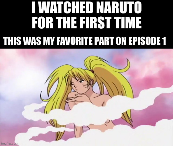 Comment "Sexy Jutsu" if i should continue watching Naruto | I WATCHED NARUTO FOR THE FIRST TIME; THIS WAS MY FAVORITE PART ON EPISODE 1 | image tagged in memes,blank transparent square | made w/ Imgflip meme maker