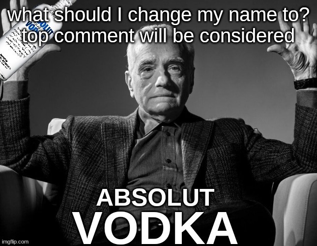 absolute vodka | what should I change my name to?
top comment will be considered | image tagged in absolute vodka | made w/ Imgflip meme maker