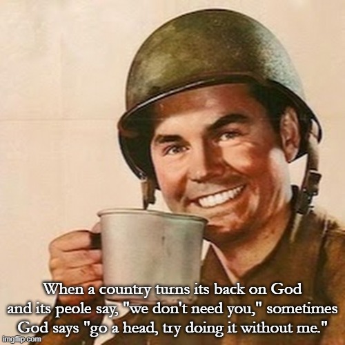 Sometimes God says, "you want your sin? Here you go." | When a country turns its back on God and its peole say, "we don't need you," sometimes God says "go a head, try doing it without me." | image tagged in coffee soldier,god,evil,sin | made w/ Imgflip meme maker