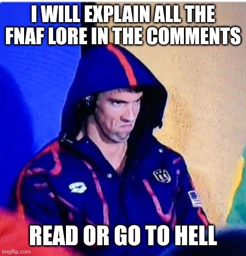 Guud Luck reading lol | I WILL EXPLAIN ALL THE FNAF LORE IN THE COMMENTS; READ OR GO TO HELL | image tagged in memes,michael phelps death stare | made w/ Imgflip meme maker