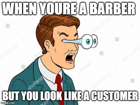 Meme that formed in my dream | WHEN YOURE A BARBER; BUT YOU LOOK LIKE A CUSTOMER | image tagged in dream,what | made w/ Imgflip meme maker