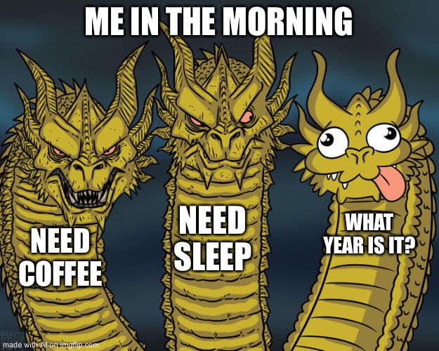 Accurate AI | ME IN THE MORNING; NEED SLEEP; WHAT YEAR IS IT? NEED COFFEE | image tagged in three-headed dragon,accurate,relateable | made w/ Imgflip meme maker