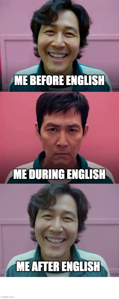 ME BEFORE ENGLISH; ME DURING ENGLISH; ME AFTER ENGLISH | image tagged in squid game,blank white template | made w/ Imgflip meme maker