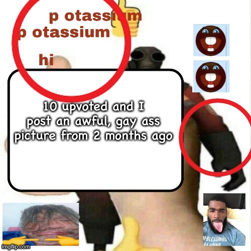 potassium announcement template | 10 upvoted and I post an awful, gay ass picture from 2 months ago | image tagged in potassium announcement template | made w/ Imgflip meme maker