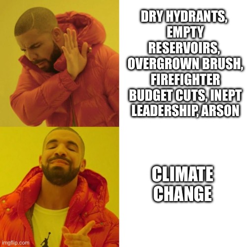 Drake Blank | DRY HYDRANTS, 
EMPTY RESERVOIRS, 
OVERGROWN BRUSH, FIREFIGHTER BUDGET CUTS, INEPT LEADERSHIP, ARSON; CLIMATE CHANGE | image tagged in drake blank | made w/ Imgflip meme maker