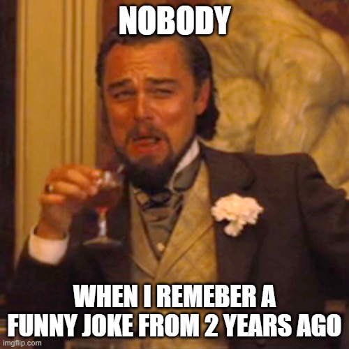 just me??? | NOBODY; WHEN I REMEBER A FUNNY JOKE FROM 2 YEARS AGO | image tagged in memes,laughing leo | made w/ Imgflip meme maker