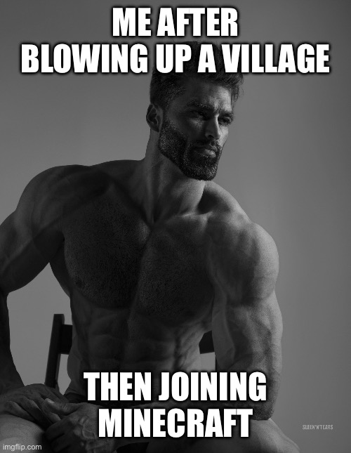 Giga Chad | ME AFTER BLOWING UP A VILLAGE; THEN JOINING MINECRAFT | image tagged in giga chad | made w/ Imgflip meme maker