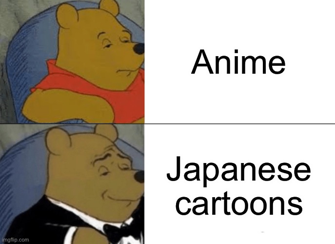 Tuxedo Winnie The Pooh Meme | Anime Japanese cartoons | image tagged in memes,tuxedo winnie the pooh | made w/ Imgflip meme maker