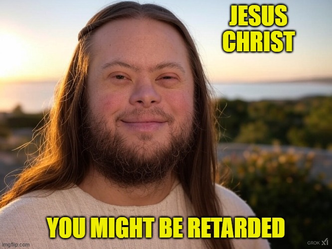 JESUS
CHRIST YOU MIGHT BE RETARDED | made w/ Imgflip meme maker