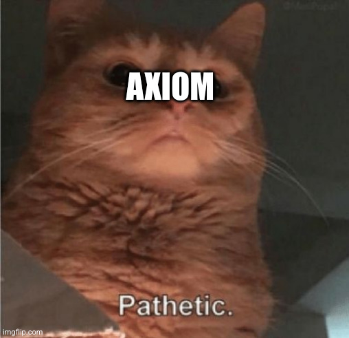 Pathetic Cat | AXIOM | image tagged in pathetic cat | made w/ Imgflip meme maker