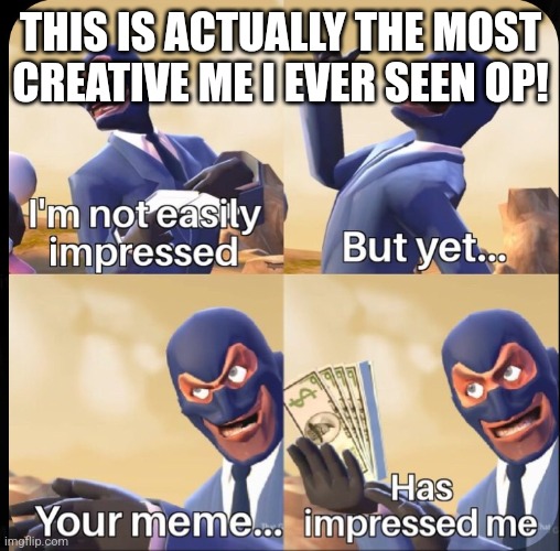 I'm impressed | THIS IS ACTUALLY THE MOST CREATIVE ME I EVER SEEN OP! | image tagged in i'm impressed | made w/ Imgflip meme maker