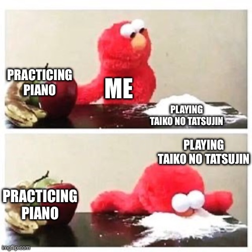 Taiko no Tatsujin addictions be like: | PRACTICING PIANO; ME; PLAYING TAIKO NO TATSUJIN; PLAYING TAIKO NO TATSUJIN; PRACTICING PIANO | image tagged in elmo cocaine | made w/ Imgflip meme maker