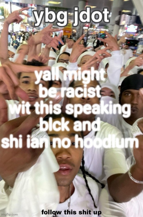 jdot temp | yall might be racist wit this speaking blck and shi ian no hoodlum | image tagged in jdot temp | made w/ Imgflip meme maker