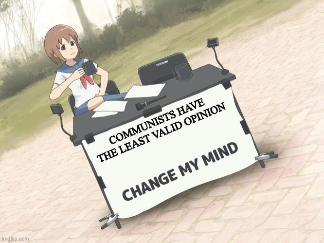 Say yes in the comments if you think their opinion matters the least | COMMUNISTS HAVE THE LEAST VALID OPINION | image tagged in change my mind anime version | made w/ Imgflip meme maker