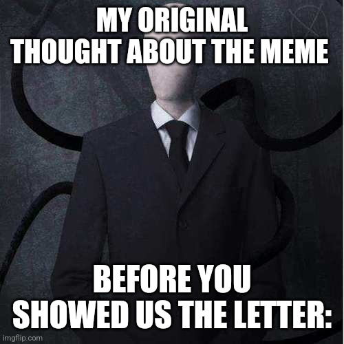 Slenderman Meme | MY ORIGINAL THOUGHT ABOUT THE MEME BEFORE YOU SHOWED US THE LETTER: | image tagged in memes,slenderman | made w/ Imgflip meme maker