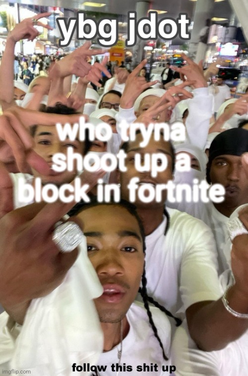 "I'm so gangster" | who tryna shoot up a block in fortnite | image tagged in jdot temp | made w/ Imgflip meme maker