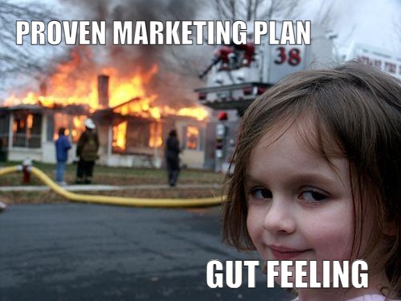 Disaster Girl | PROVEN MARKETING PLAN; GUT FEELING | image tagged in memes,disaster girl | made w/ Imgflip meme maker