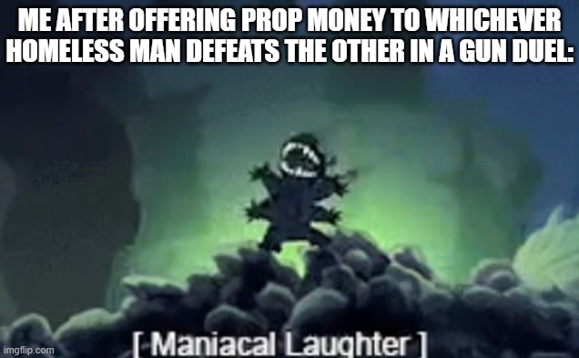 stitch laughing | ME AFTER OFFERING PROP MONEY TO WHICHEVER HOMELESS MAN DEFEATS THE OTHER IN A GUN DUEL: | image tagged in stitch laughing | made w/ Imgflip meme maker