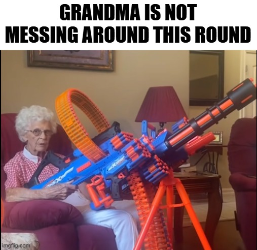 Grandma not messing around | GRANDMA IS NOT MESSING AROUND THIS ROUND | image tagged in grandma,nerf,guns | made w/ Imgflip meme maker