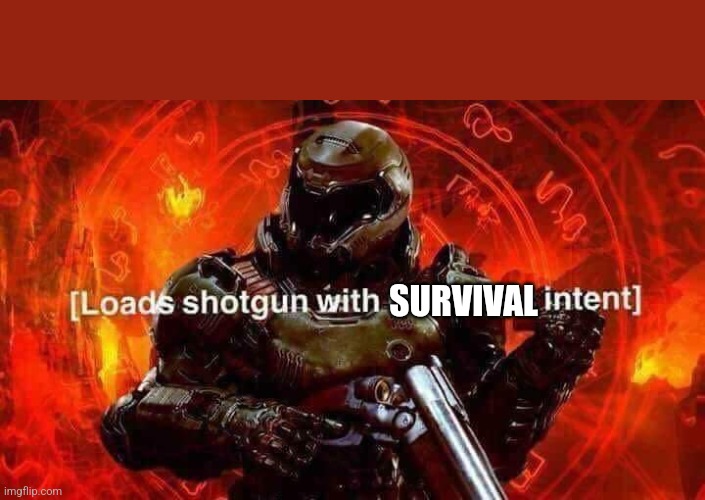 SURVIVAL | image tagged in loads shotgun with malicious intent | made w/ Imgflip meme maker