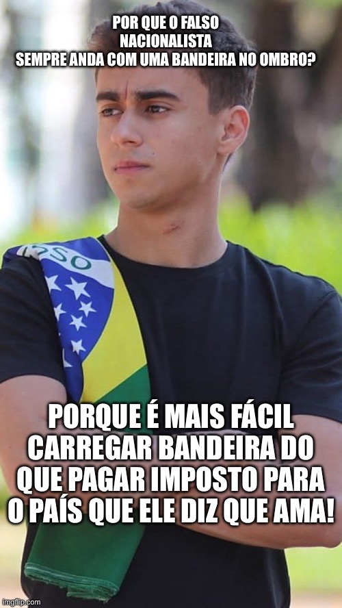 Chupetinha Nikolas Ferreira | POR QUE O FALSO NACIONALISTA SEMPRE ANDA COM UMA BANDEIRA NO OMBRO? PORQUE É MAIS FÁCIL CARREGAR BANDEIRA DO QUE PAGAR IMPOSTO PARA O PAÍS QUE ELE DIZ QUE AMA! | image tagged in chupetinha,bolsonaro,pl,direita,nacionalista | made w/ Imgflip meme maker