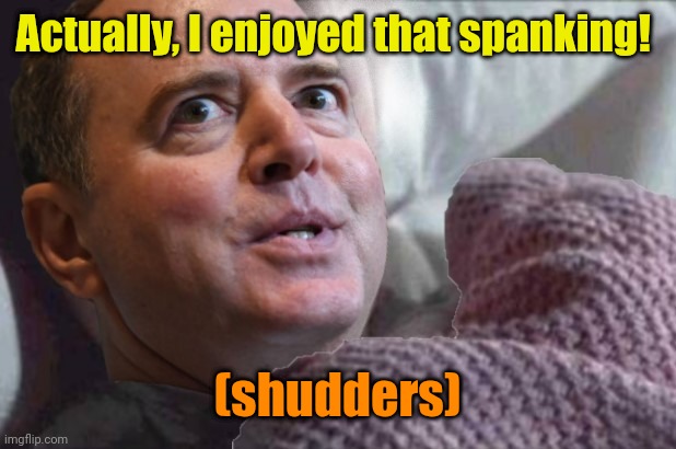 Adam Schiff | Actually, I enjoyed that spanking! (shudders) | image tagged in adam schiff | made w/ Imgflip meme maker