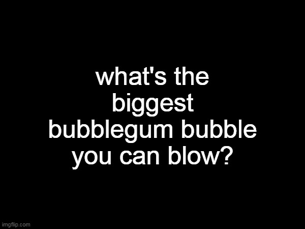 best I can do is 7 inches | what's the biggest bubblegum bubble you can blow? | made w/ Imgflip meme maker