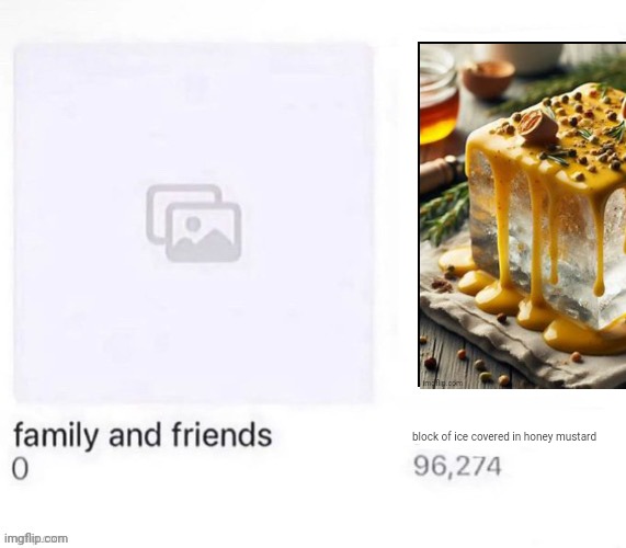 Family and Friends vs X | block of ice covered in honey mustard | image tagged in family and friends vs x | made w/ Imgflip meme maker