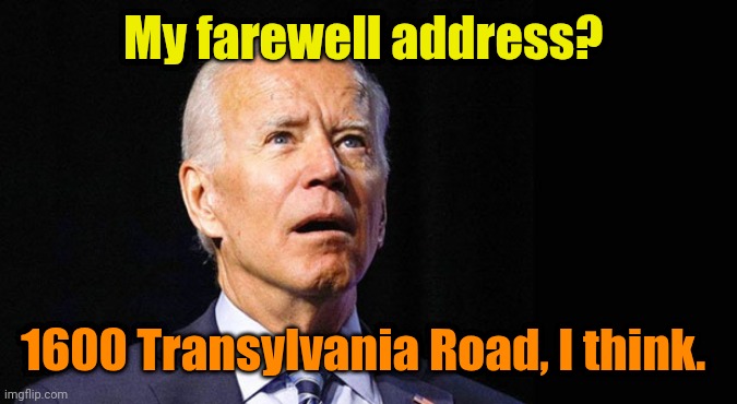 Confused joe biden | My farewell address? 1600 Transylvania Road, I think. | image tagged in confused joe biden | made w/ Imgflip meme maker